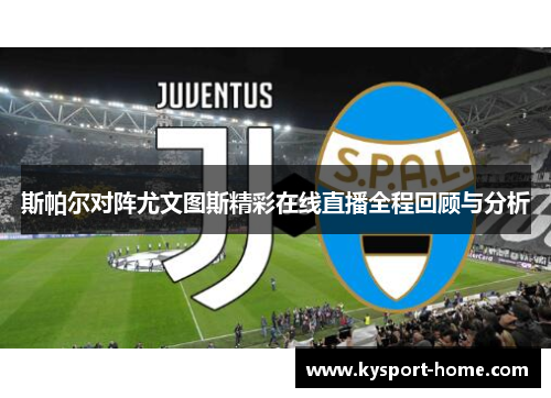 斯帕尔对阵尤文图斯精彩在线直播全程回顾与分析