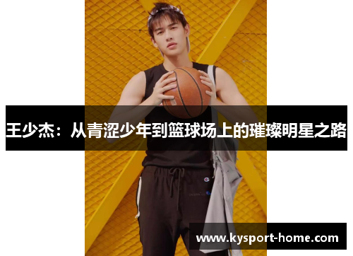 王少杰：从青涩少年到篮球场上的璀璨明星之路