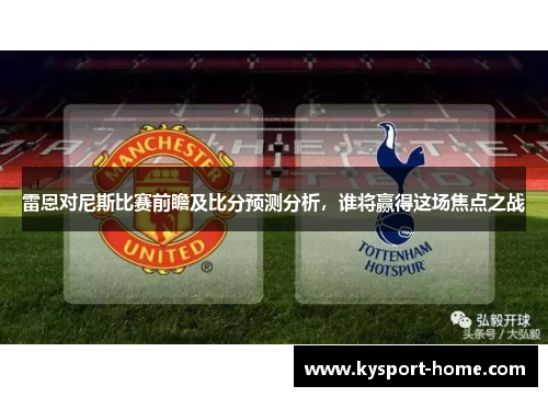 雷恩对尼斯比赛前瞻及比分预测分析，谁将赢得这场焦点之战
